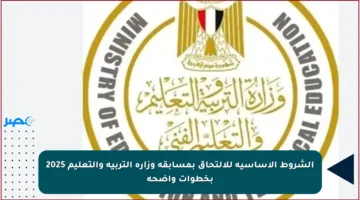 الشروط الأساسية للالتحاق بمسابقة وزارة التربية والتعليم 2025 بخطوات واضحة